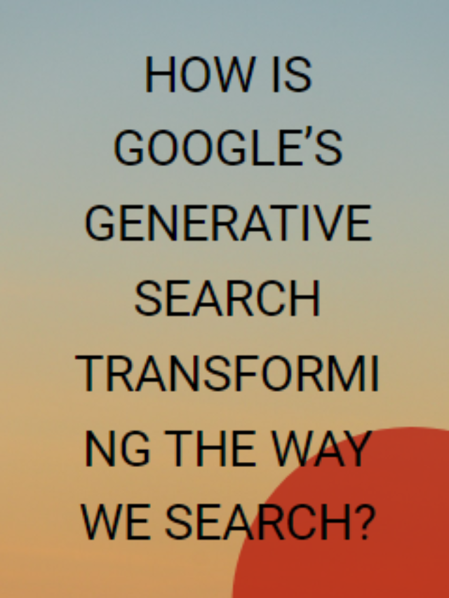 How Is Google’s Generative Search Transforming the Way We Search?